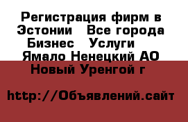 Регистрация фирм в Эстонии - Все города Бизнес » Услуги   . Ямало-Ненецкий АО,Новый Уренгой г.